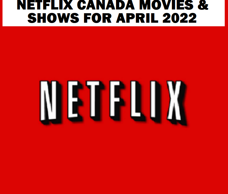 Netflix Canada Movies & Shows for April 2022 & Links for Trailers